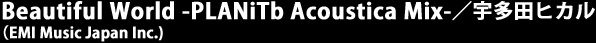 Beautiful World -PLANiTb Acoustica Mix- �F���c�q�J�� (EMI Music Japan Inc.)